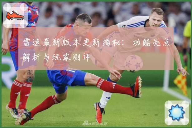 雷速最新版本更新揭秘：功能亮点解析与玩家测评