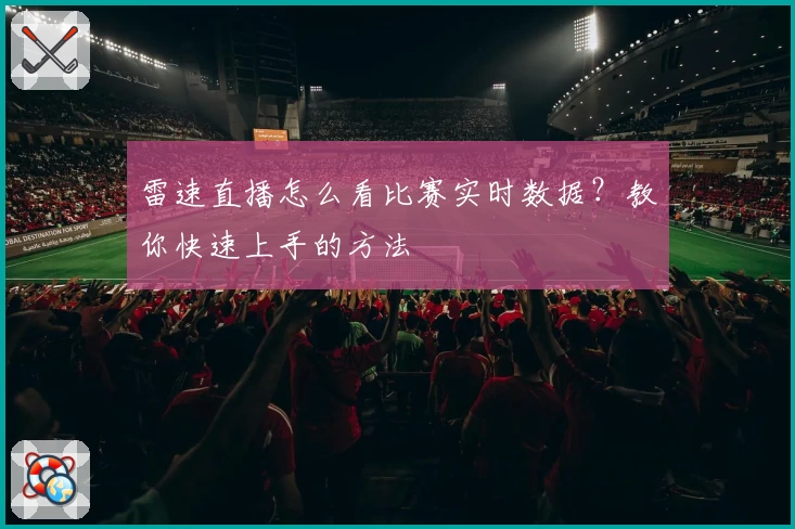 雷速直播怎么看比赛实时数据？教你快速上手的方法