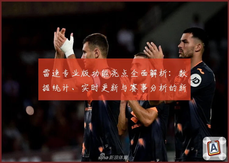 雷速专业版功能亮点全面解析：数据统计、实时更新与赛事分析的新体验