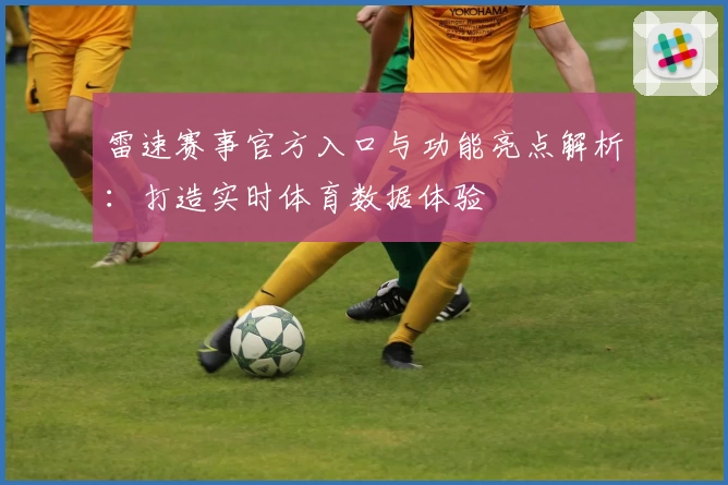 雷速赛事官方入口与功能亮点解析：打造实时体育数据体验