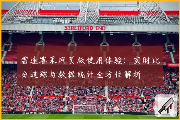 雷速赛果网页版使用体验:实时比分追踪与数据统计全方位解析