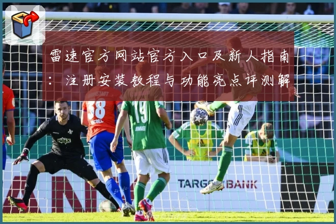雷速官方网站官方入口及新人指南：注册安装教程与功能亮点评测解析