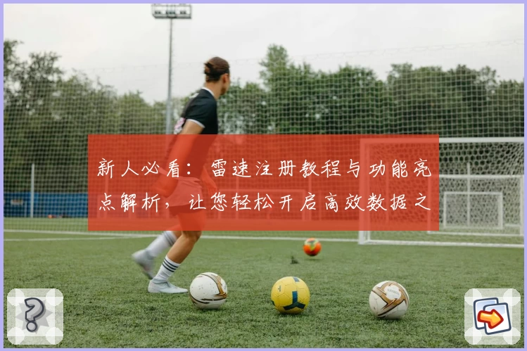 新人必看:雷速注册教程与功能亮点解析,让您轻松开启高效数据之旅