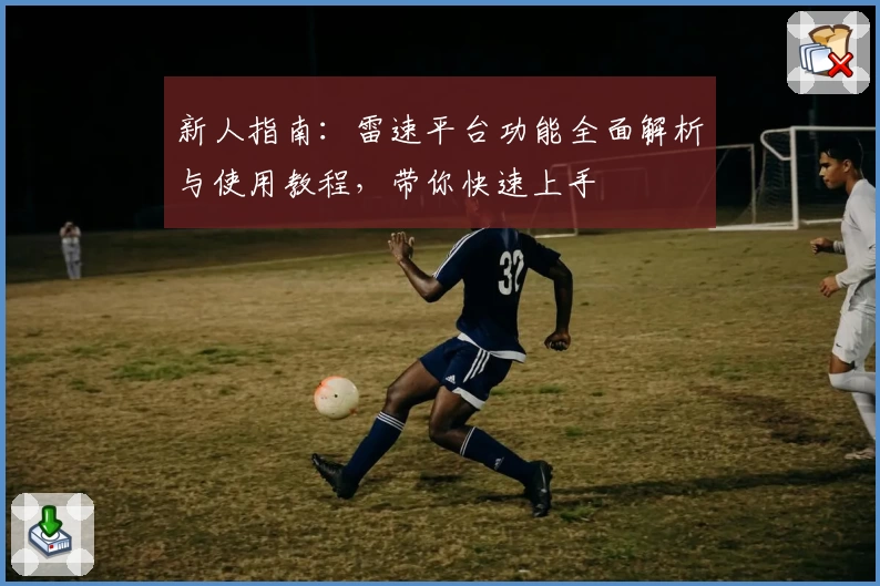 新人指南：雷速平台功能全面解析与使用教程，带你快速上手