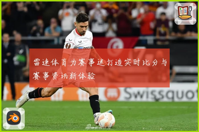 雷速体育为赛事迷打造实时比分与赛事资讯新体验