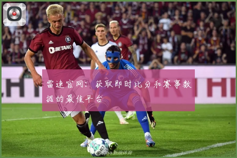 雷速官网:获取即时比分和赛事数据的最佳平台