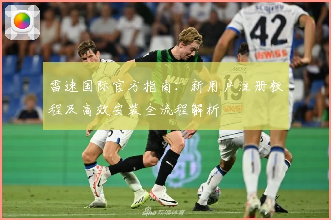 雷速国际官方指南：新用户注册教程及高效安装全流程解析