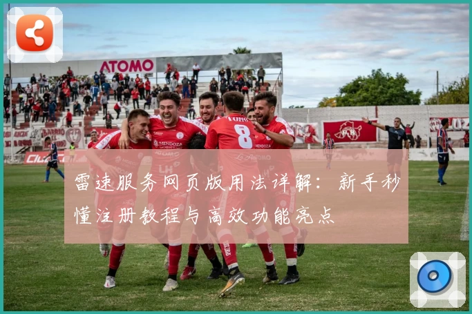 雷速服务网页版用法详解：新手秒懂注册教程与高效功能亮点