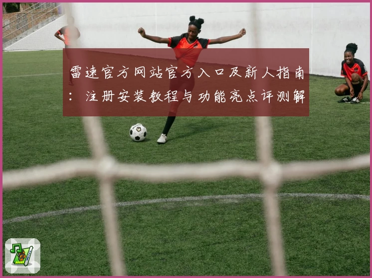 雷速官方网站官方入口及新人指南：注册安装教程与功能亮点评测解析