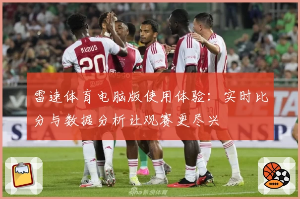 雷速体育电脑版使用体验：实时比分与数据分析让观赛更尽兴