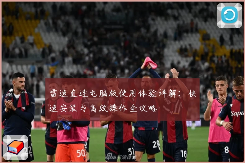 雷速直连电脑版使用体验详解：快速安装与高效操作全攻略