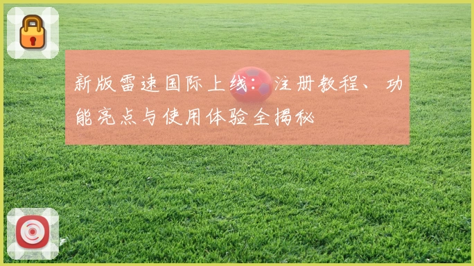 新版雷速国际上线：注册教程、功能亮点与使用体验全揭秘