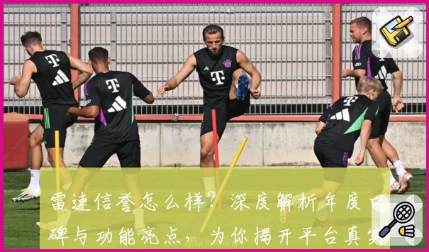 雷速信誉怎么样？深度解析年度口碑与功能亮点，为你揭开平台真实实力