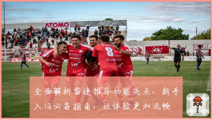 全面解析雷速推荐功能亮点，新手入门必备指南，让体验更加流畅