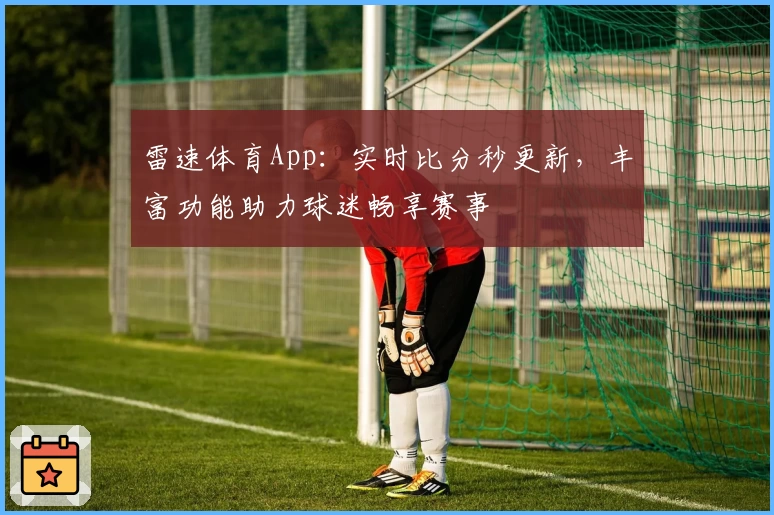 雷速体育App：实时比分秒更新，丰富功能助力球迷畅享赛事