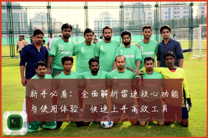新手必看：全面解析雷速核心功能与使用体验，快速上手高效工具