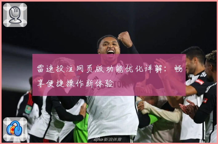雷速投注网页版功能优化详解：畅享便捷操作新体验