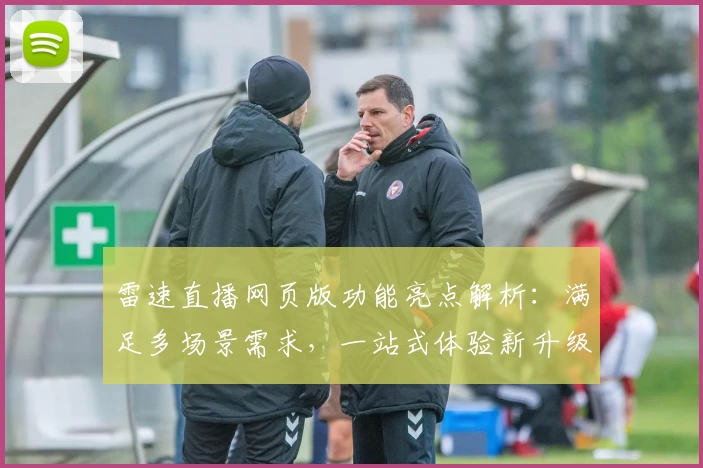 雷速直播网页版功能亮点解析：满足多场景需求，一站式体验新升级